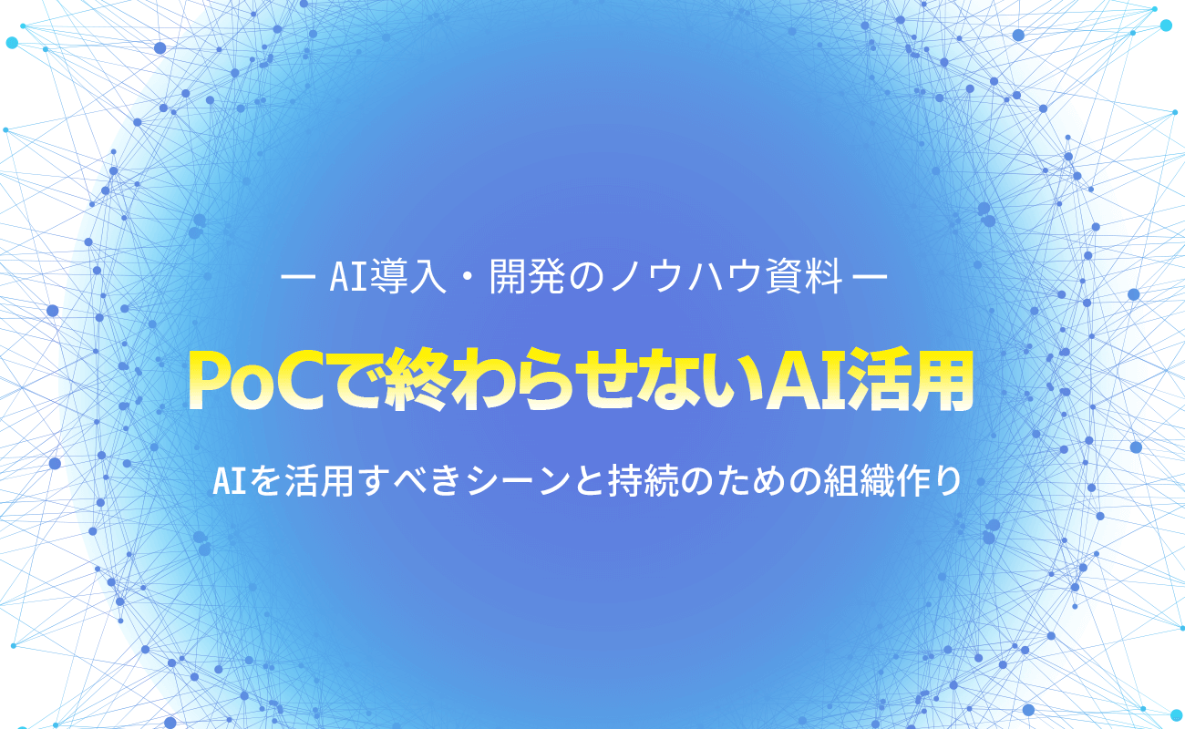 PoCで終わらせないAI活用 AIを活用すべきシーンと持続のための組織作り